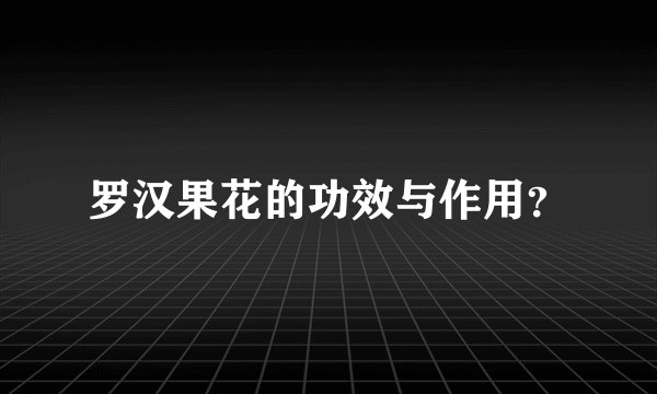 罗汉果花的功效与作用？
