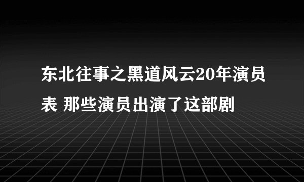 东北往事之黑道风云20年演员表 那些演员出演了这部剧