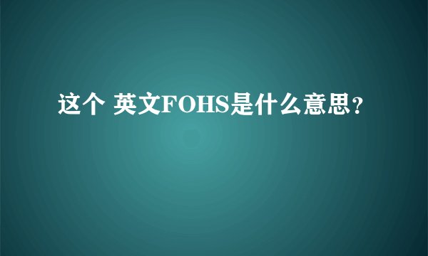 这个 英文FOHS是什么意思？