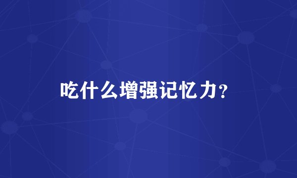 吃什么增强记忆力？