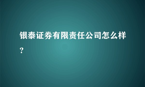 银泰证券有限责任公司怎么样？