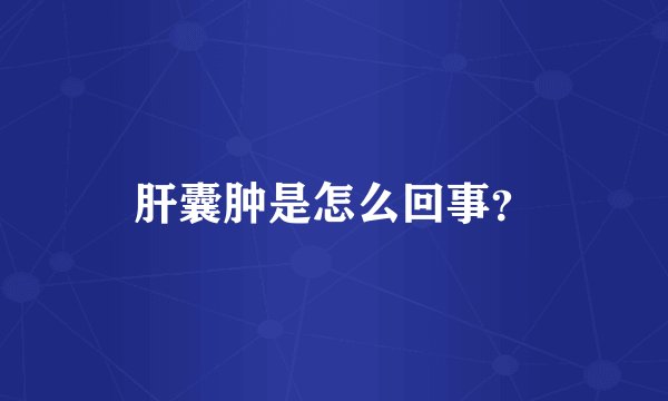 肝囊肿是怎么回事？