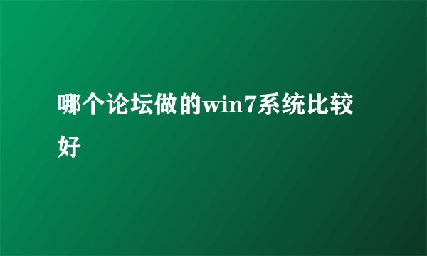 哪个论坛做的win7系统比较好