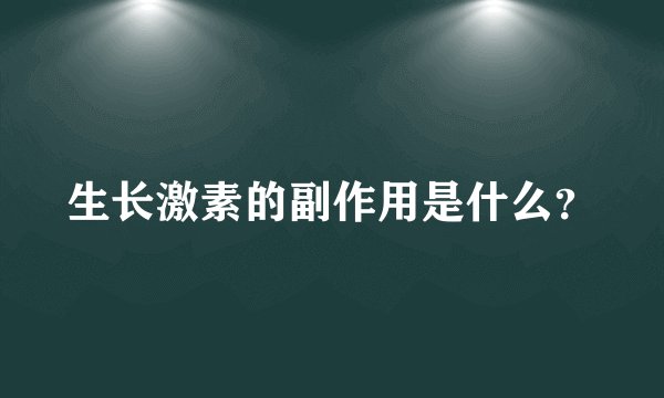 生长激素的副作用是什么？