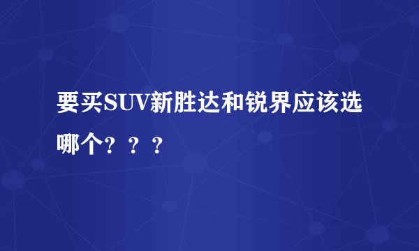 要买SUV新胜达和锐界应该选哪个？？？