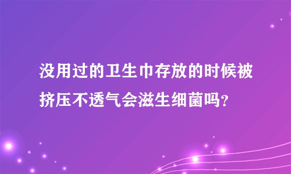 没用过的卫生巾存放的时候被挤压不透气会滋生细菌吗？