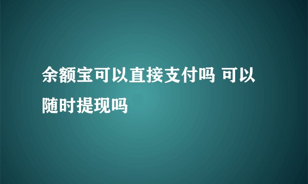 余额宝可以直接支付吗 可以随时提现吗