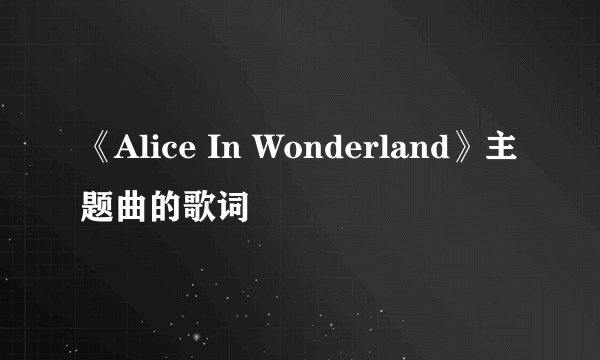 《Alice In Wonderland》主题曲的歌词