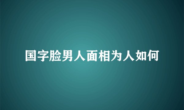 国字脸男人面相为人如何