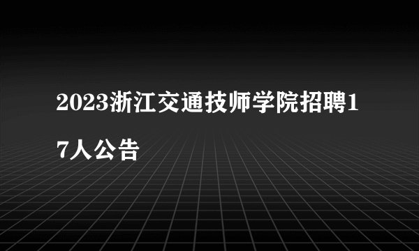 2023浙江交通技师学院招聘17人公告

