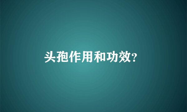 头孢作用和功效？