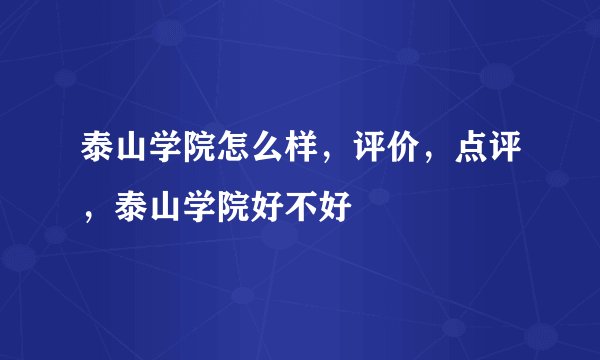 泰山学院怎么样，评价，点评，泰山学院好不好