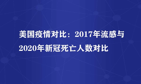 美国疫情对比：2017年流感与2020年新冠死亡人数对比