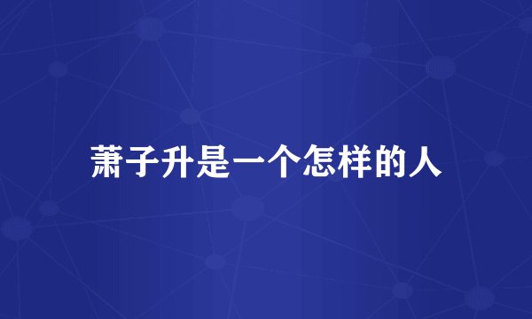 萧子升是一个怎样的人
