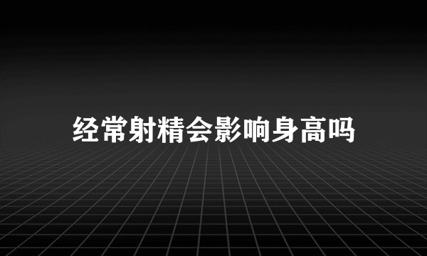 经常射精会影响身高吗