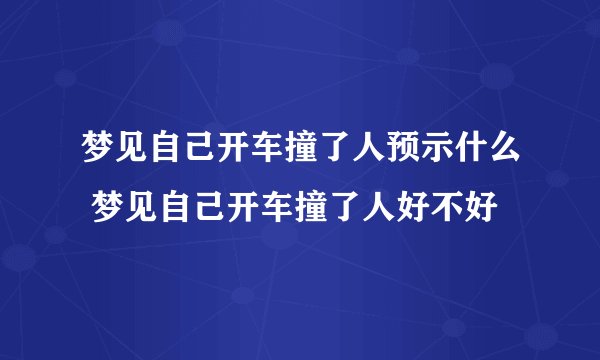 梦见自己开车撞了人预示什么 梦见自己开车撞了人好不好