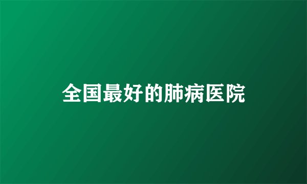 全国最好的肺病医院