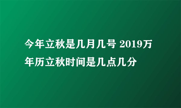 今年立秋是几月几号 2019万年历立秋时间是几点几分