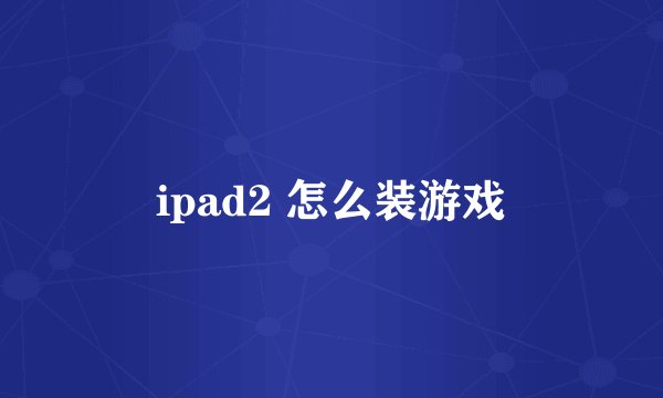 ipad2 怎么装游戏
