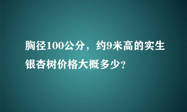 胸径100公分，约9米高的实生银杏树价格大概多少？