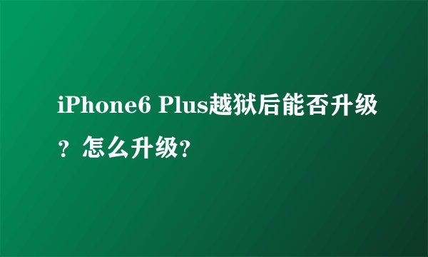 iPhone6 Plus越狱后能否升级？怎么升级？