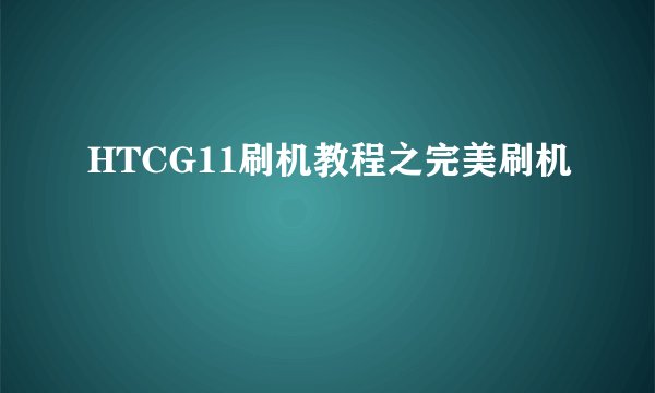 HTCG11刷机教程之完美刷机