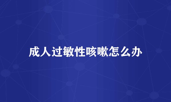 成人过敏性咳嗽怎么办