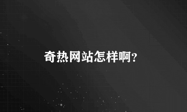 奇热网站怎样啊？