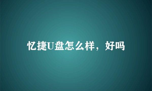 忆捷U盘怎么样，好吗