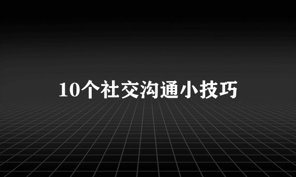 10个社交沟通小技巧