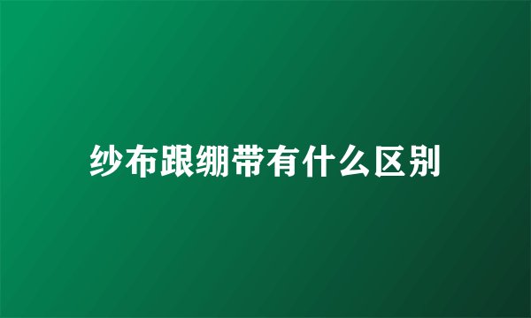 纱布跟绷带有什么区别