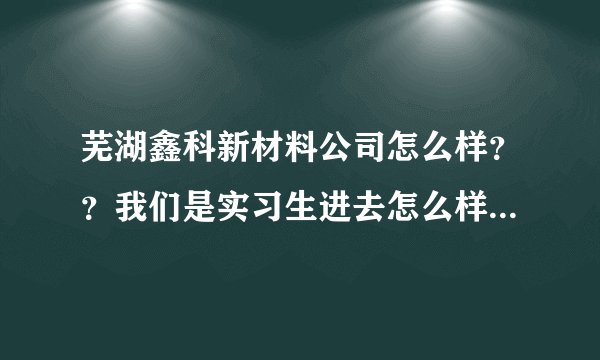 芜湖鑫科新材料公司怎么样？？我们是实习生进去怎么样？？还有那个辐照！对身体有害不？？