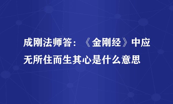 成刚法师答：《金刚经》中应无所住而生其心是什么意思