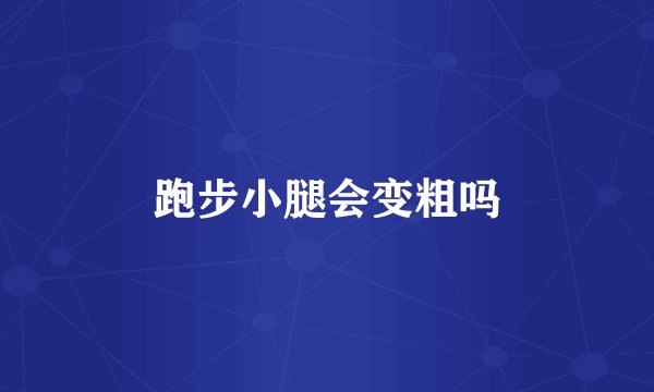 跑步小腿会变粗吗