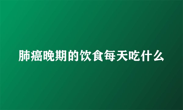 肺癌晚期的饮食每天吃什么