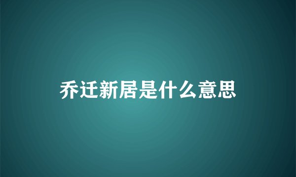 乔迁新居是什么意思
