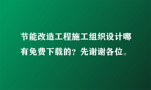 节能改造工程施工组织设计哪有免费下载的？先谢谢各位。