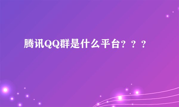 腾讯QQ群是什么平台？？？