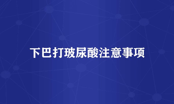 下巴打玻尿酸注意事项