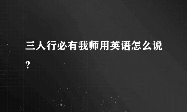 三人行必有我师用英语怎么说？