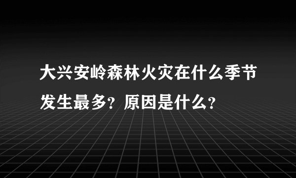 大兴安岭森林火灾在什么季节发生最多？原因是什么？