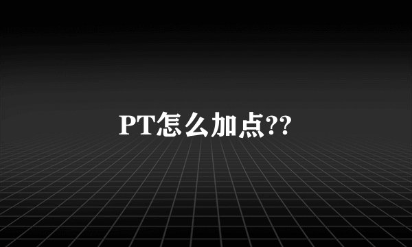PT怎么加点??