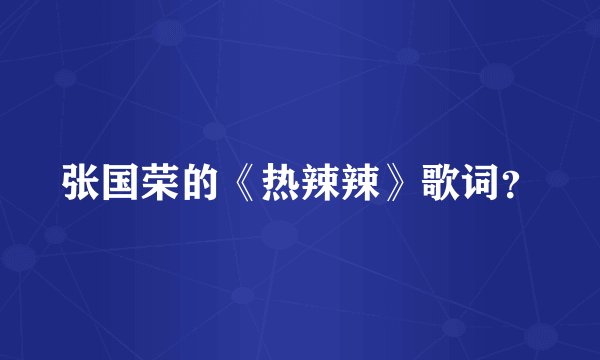 张国荣的《热辣辣》歌词？