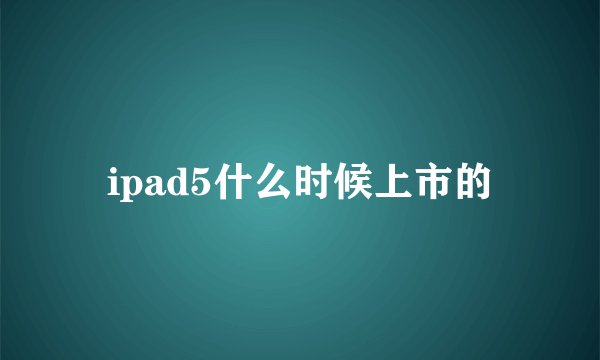 ipad5什么时候上市的