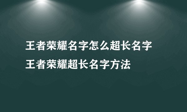 王者荣耀名字怎么超长名字 王者荣耀超长名字方法