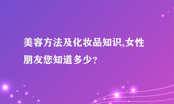美容方法及化妆品知识,女性朋友您知道多少？