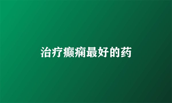 治疗癫痫最好的药