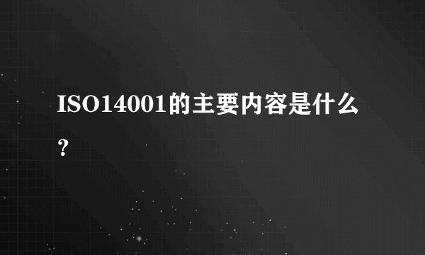 ISO14001的主要内容是什么？