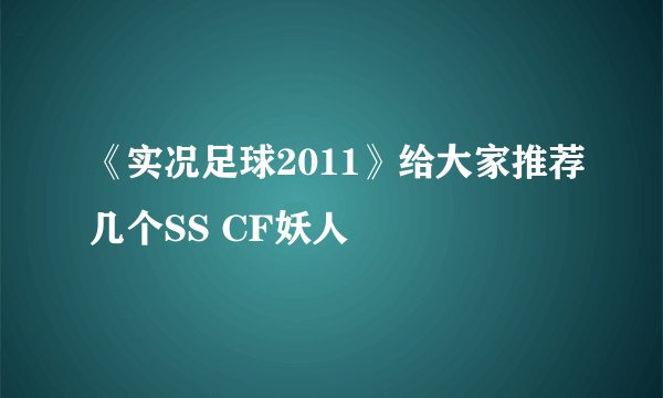《实况足球2011》给大家推荐几个SS CF妖人