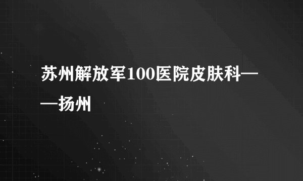 苏州解放军100医院皮肤科——扬州